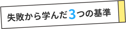 失敗から学んだ3つの基準